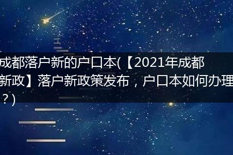 成都落户新的户口本(【2021年成都新政】落户新政策发布，户口本如何办理？)