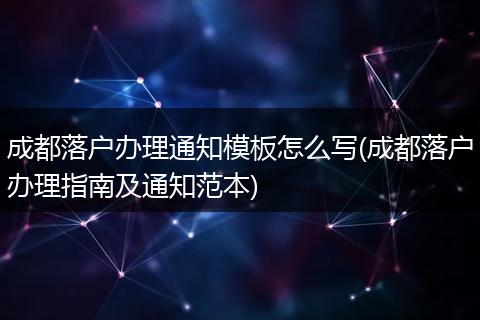 成都落户办理通知模板怎么写(成都落户办理指南及通知范本)