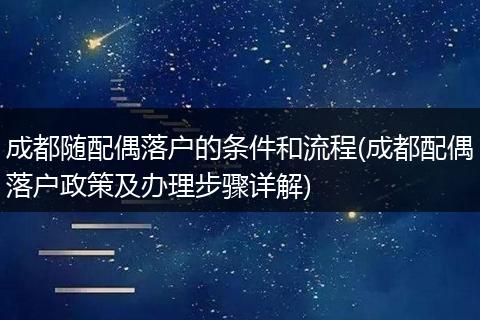 成都随配偶落户的条件和流程(成都配偶落户政策及办理步骤详解)