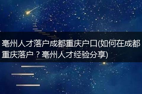 亳州人才落户成都重庆户口(如何在成都重庆落户？亳州人才经验分享)