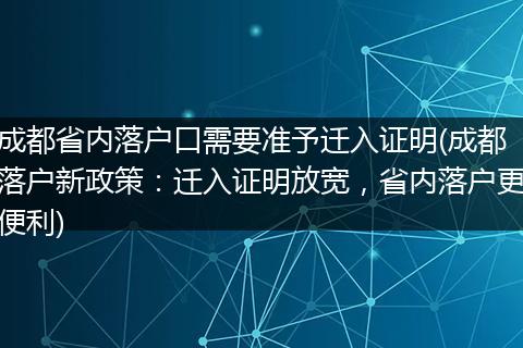 成都省内落户口需要准予迁入证明(成都落户新政策：迁入证明放宽，省内落户更便利)