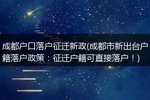 成都户口落户征迁新政(成都市新出台户籍落户政策：征迁户籍可直接落户！)