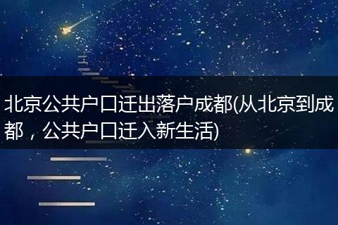 北京公共户口迁出落户成都(从北京到成都，公共户口迁入新生活)