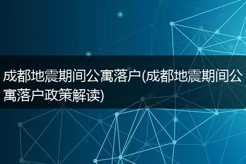成都地震期间公寓落户(成都地震期间公寓落户政策解读)