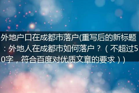 外地户口在成都市落户(重写后的新标题：外地人在成都市如何落户？（不超过50字，符合百度对优质文章的要求）)