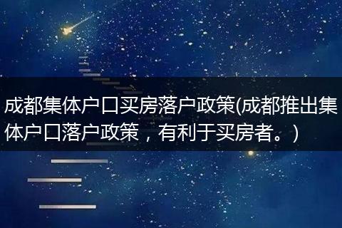 成都集体户口买房落户政策(成都推出集体户口落户政策，有利于买房者。)