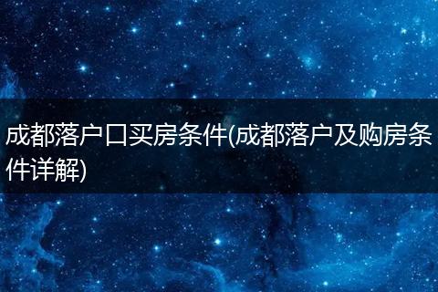 成都落户口买房条件(成都落户及购房条件详解)