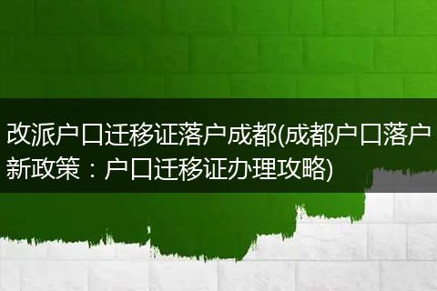 改派户口迁移证落户成都(成都户口落户新政策：户口迁移证办理攻略)