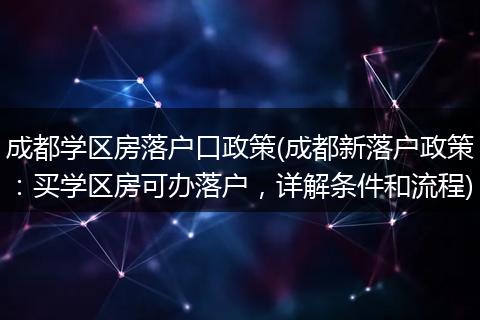 成都学区房落户口政策(成都新落户政策：买学区房可办落户，详解条件和流程)