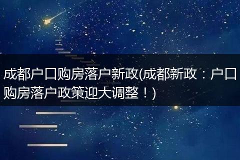成都户口购房落户新政(成都新政：户口购房落户政策迎大调整！)