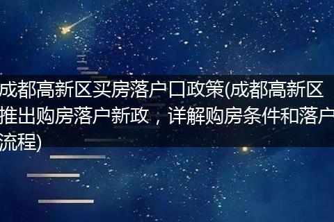 成都高新区买房落户口政策(成都高新区推出购房落户新政,详解购房条件和落户流程)
