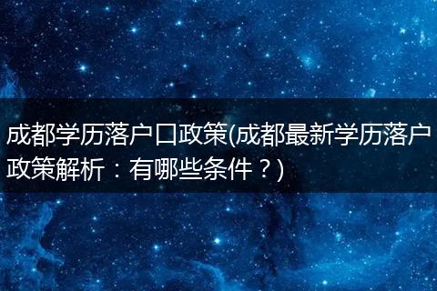 成都学历落户口政策(成都最新学历落户政策解析:有哪些条件?)