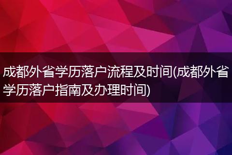 成都外省学历落户流程及时间(成都外省学历落户指南及办理时间)