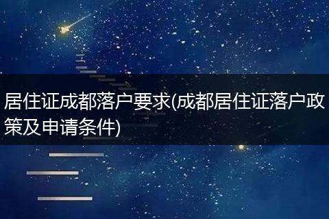 居住证成都落户要求(成都居住证落户政策及申请条件)