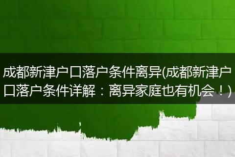 成都新津户口落户条件离异(成都新津户口落户条件详解:离异家庭也有机会!)