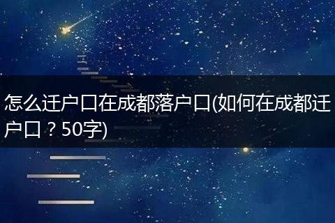怎么迁户口在成都落户口(如何在成都迁户口?50字)