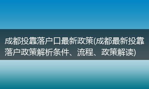 成都投靠落户口最新政策(成都最新投靠落户政策解析条件、流程、政策解读)
