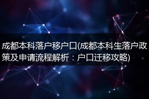 成都本科落户移户口(成都本科生落户政策及申请流程解析:户口迁移攻略)