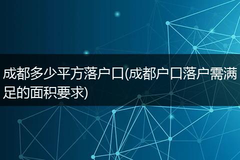 成都多少平方落户口(成都户口落户需满足的面积要求)
