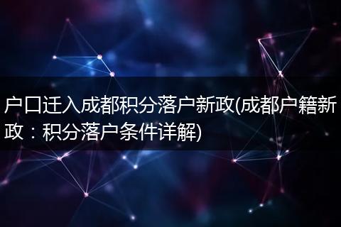户口迁入成都积分落户新政(成都户籍新政:积分落户条件详解)