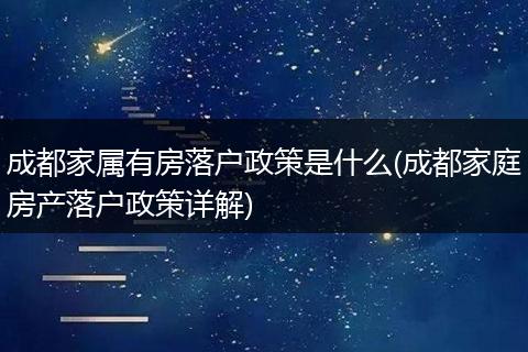 成都家属有房落户政策是什么(成都家庭房产落户政策详解)