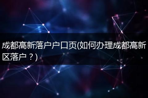 成都高新落户户口页(如何办理成都高新区落户?)