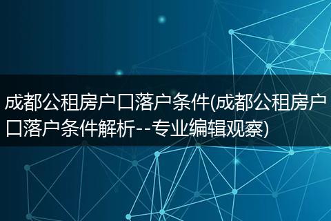 成都公租房户口落户条件(成都公租房户口落户条件解析--专业编辑观察)