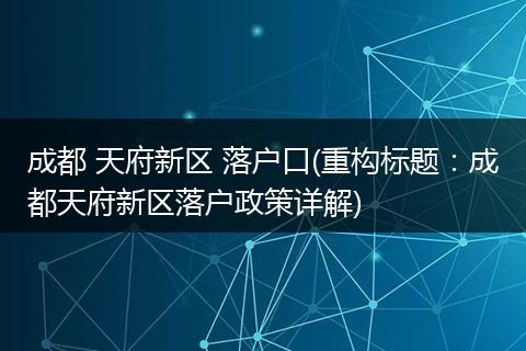 成都 天府新区 落户口(重构标题:成都天府新区落户政策详解)