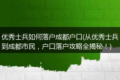 优秀士兵如何落户成都户口(从优秀士兵到成都市民,户口落户攻略全揭秘!)