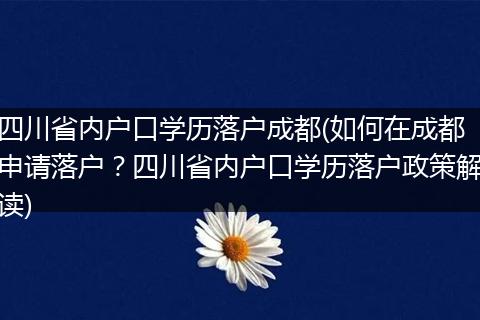 四川省内户口学历落户成都(如何在成都申请落户?四川省内户口学历落户政策解读)
