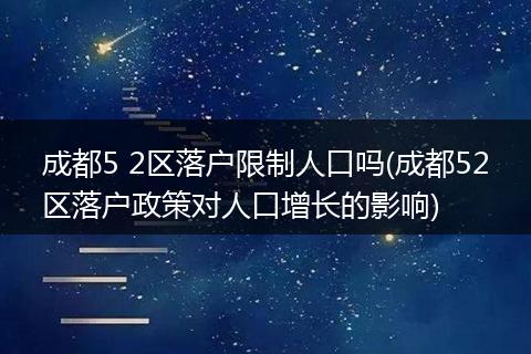 成都5 2区落户限制人口吗(成都52区落户政策对人口增长的影响)