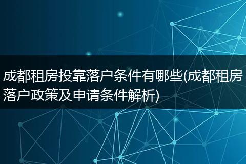 成都租房投靠落户条件有哪些(成都租房落户政策及申请条件解析)