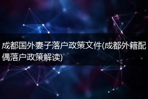 成都国外妻子落户政策文件(成都外籍配偶落户政策解读)