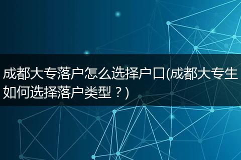 成都大专落户怎么选择户口(成都大专生如何选择落户类型？)