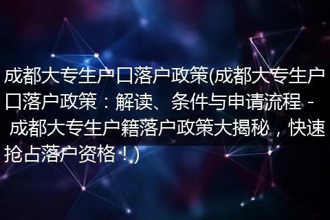 成都大专生户口落户政策(成都大专生户口落户政策:解读、条件与申请流程 - 成都大专生户籍落户政策大揭秘,快速抢占落户资格!)
