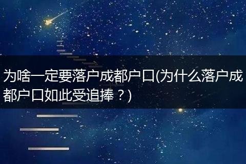 为啥一定要落户成都户口(为什么落户成都户口如此受追捧?)