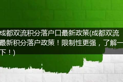 成都双流积分落户口最新政策(成都双流最新积分落户政策！限制性更强，了解一下！)