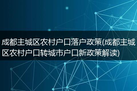成都主城区农村户口落户政策(成都主城区农村户口转城市户口新政策解读)