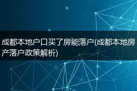 成都本地户口买了房能落户(成都本地房产落户政策解析)