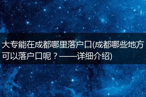 大专能在成都哪里落户口(成都哪些地方可以落户口呢?——详细介绍)