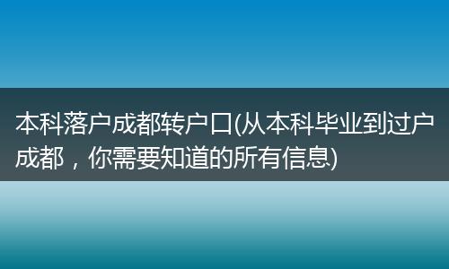 本科落户成都转户口(从本科毕业到过户成都，你需要知道的所有信息)