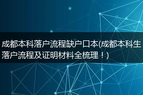 成都本科落户流程缺户口本(成都本科生落户流程及证明材料全梳理！)