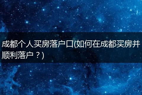 成都个人买房落户口(如何在成都买房并顺利落户？)