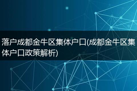 落户成都金牛区集体户口(成都金牛区集体户口政策解析)