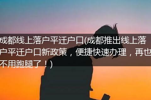 成都线上落户平迁户口(成都推出线上落户平迁户口新政策，便捷快速办理，再也不用跑腿了！)