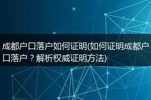 成都户口落户如何证明(如何证明成都户口落户？解析权威证明方法)