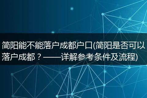 简阳能不能落户成都户口(简阳是否可以落户成都？——详解参考条件及流程)