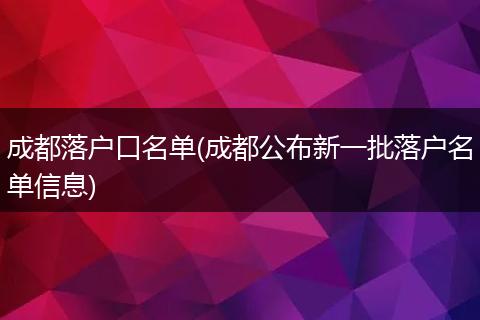 成都落户口名单(成都公布新一批落户名单信息)