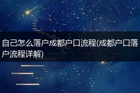 自己怎么落户成都户口流程(成都户口落户流程详解)