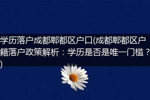 学历落户成都郫都区户口(成都郫都区户籍落户政策解析：学历是否是唯一门槛？)